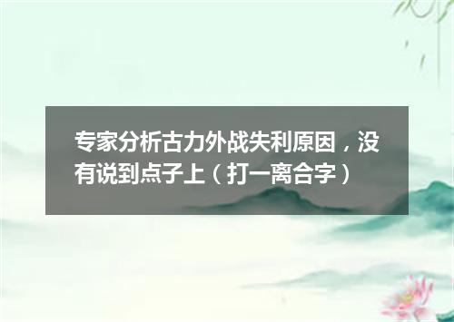 专家分析古力外战失利原因，没有说到点子上（打一离合字）