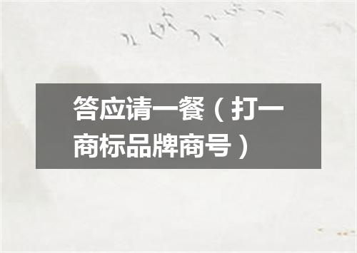 答应请一餐（打一商标品牌商号）