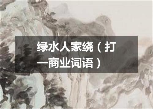 绿水人家绕（打一商业词语）