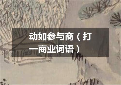 动如参与商（打一商业词语）
