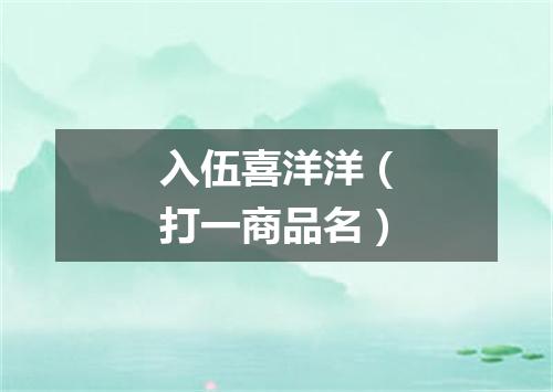 入伍喜洋洋（打一商品名）