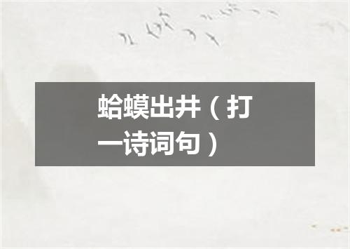 蛤蟆出井（打一诗词句）