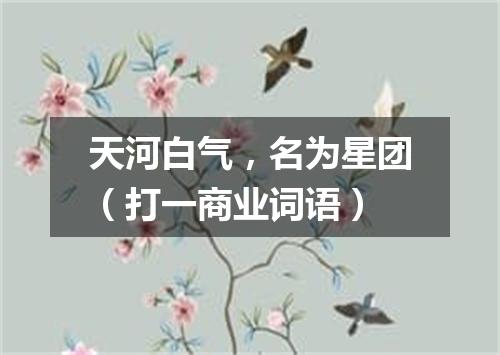 天河白气，名为星团（打一商业词语）
