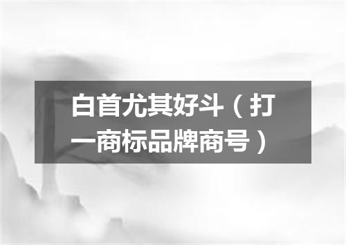 白首尤其好斗（打一商标品牌商号）