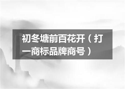 初冬塘前百花开（打一商标品牌商号）