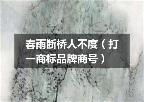春雨断桥人不度（打一商标品牌商号）