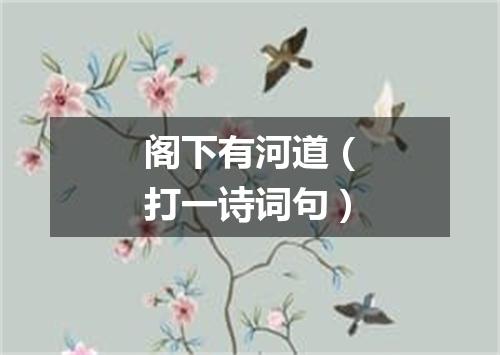 阁下有河道（打一诗词句）