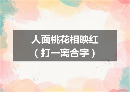 人面桃花相映红（打一离合字）