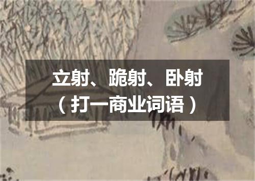 立射、跪射、卧射（打一商业词语）