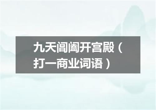 九天阊阖开宫殿（打一商业词语）