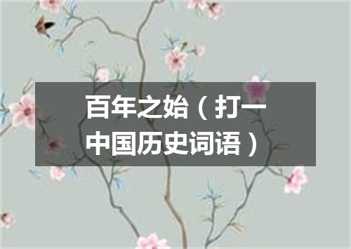 百年之始（打一中国历史词语）