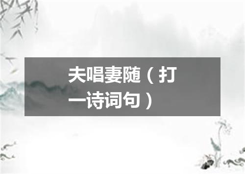 夫唱妻随（打一诗词句）