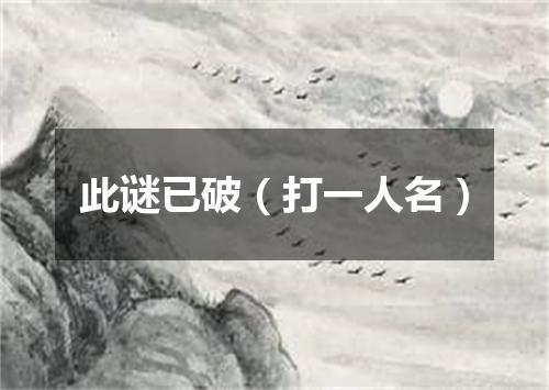 此谜已破（打一人名）
