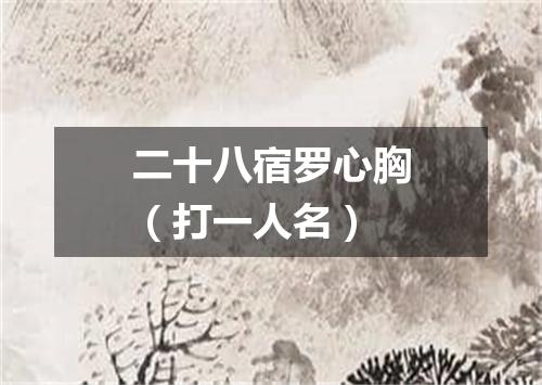 二十八宿罗心胸（打一人名）
