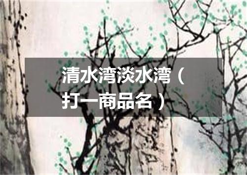 清水湾淡水湾（打一商品名）