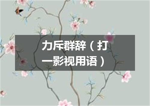 力斥群辞（打一影视用语）