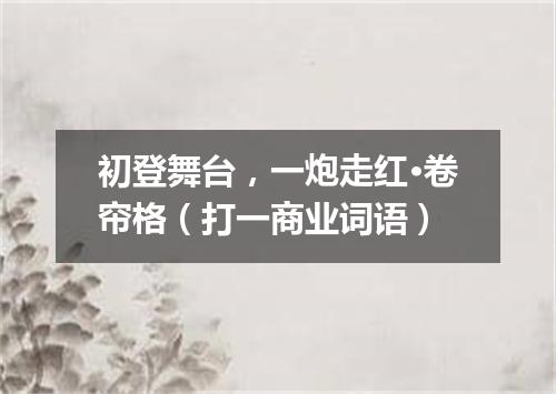 初登舞台，一炮走红·卷帘格（打一商业词语）