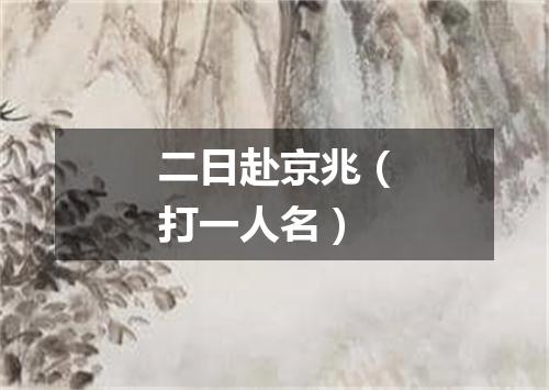 二日赴京兆（打一人名）