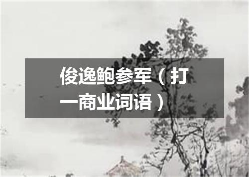 俊逸鲍参军（打一商业词语）