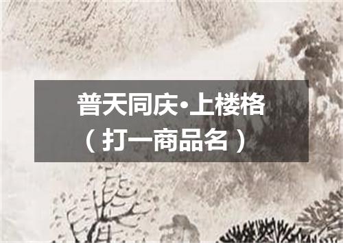 普天同庆·上楼格（打一商品名）