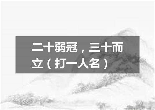 二十弱冠，三十而立（打一人名）