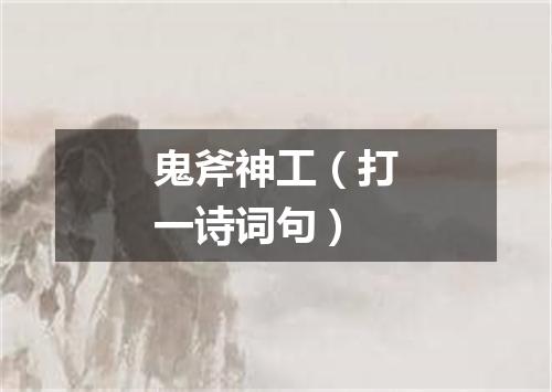 鬼斧神工（打一诗词句）