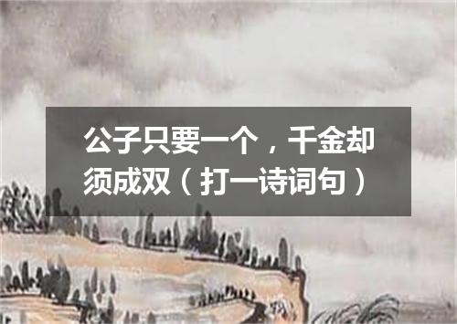 公子只要一个，千金却须成双（打一诗词句）