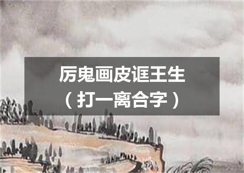 厉鬼画皮诓王生（打一离合字）