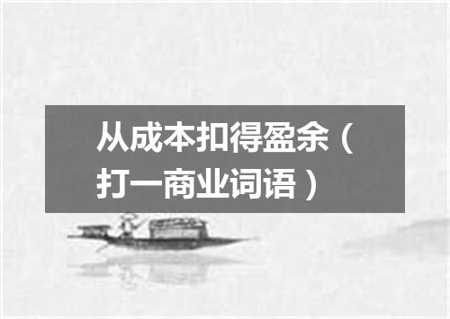 从成本扣得盈余（打一商业词语）