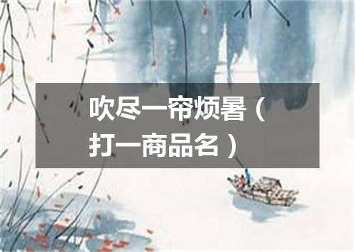 吹尽一帘烦暑（打一商品名）