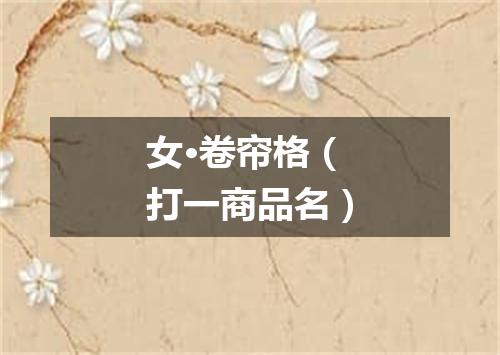 女·卷帘格（打一商品名）