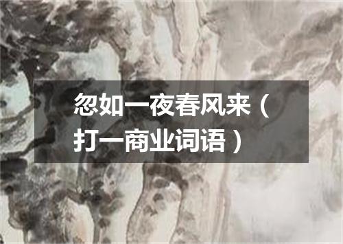 忽如一夜春风来（打一商业词语）