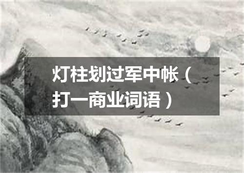 灯柱划过军中帐（打一商业词语）