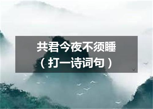 共君今夜不须睡（打一诗词句）