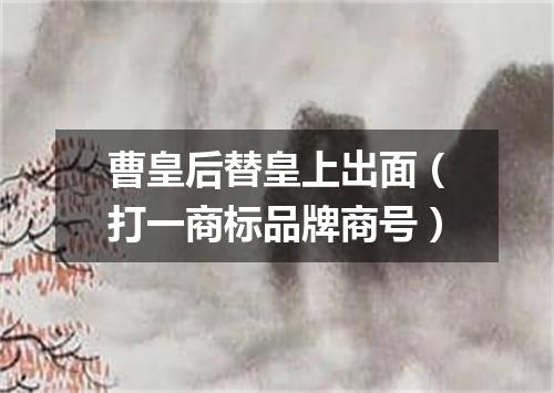 曹皇后替皇上出面（打一商标品牌商号）