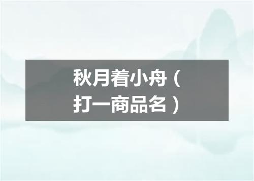 秋月着小舟（打一商品名）