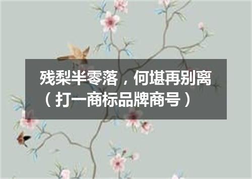 残梨半零落，何堪再别离（打一商标品牌商号）