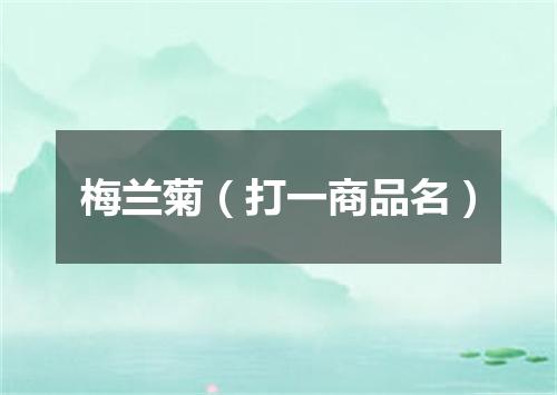 梅兰菊（打一商品名）