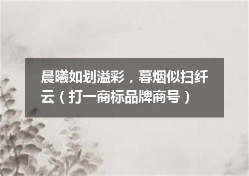 晨曦如划溢彩，暮烟似扫纤云（打一商标品牌商号）