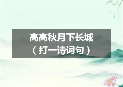 高高秋月下长城（打一诗词句）