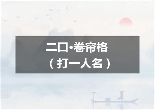 二口·卷帘格（打一人名）
