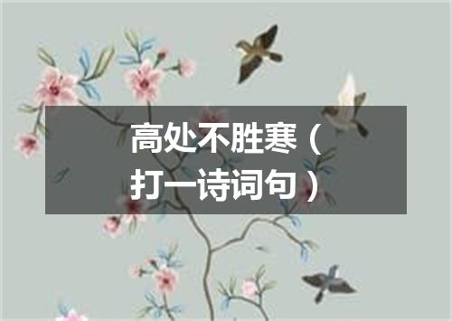 高处不胜寒（打一诗词句）