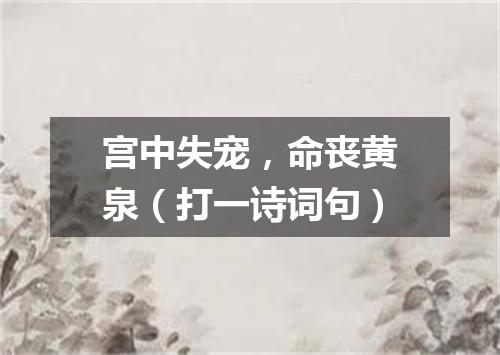 宫中失宠，命丧黄泉（打一诗词句）