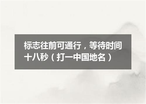 标志往前可通行，等待时间十八秒（打一中国地名）