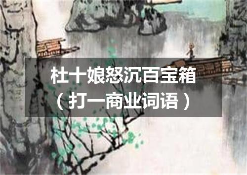 杜十娘怒沉百宝箱（打一商业词语）