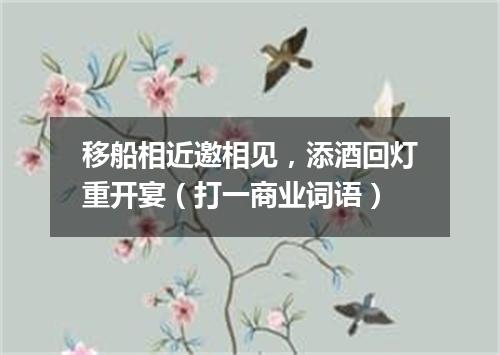 移船相近邀相见，添酒回灯重开宴（打一商业词语）