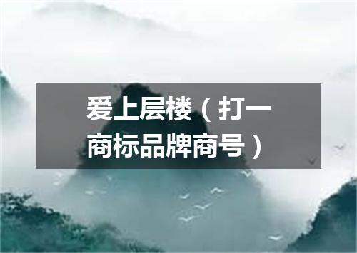 爱上层楼（打一商标品牌商号）