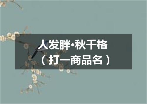 人发胖·秋千格（打一商品名）