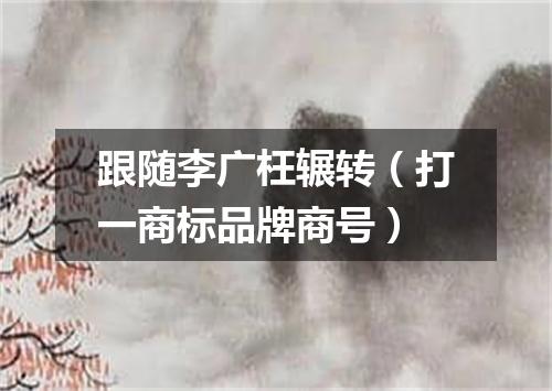 跟随李广枉辗转（打一商标品牌商号）