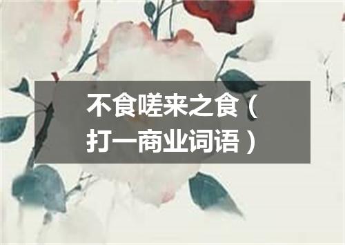 不食嗟来之食（打一商业词语）